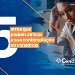 5 erros que podem atrasar a sua contemplação no consórcio